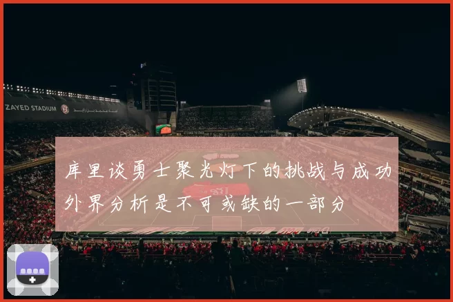 库里谈勇士聚光灯下的挑战与成功外界分析是不可或缺的一部分