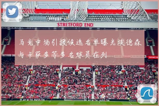 马竞中场引援候选名单曝光埃德森与卡萨多等多名球员在列