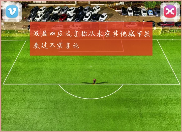 浓眉回应流言称从未在其他城市发表过不实言论